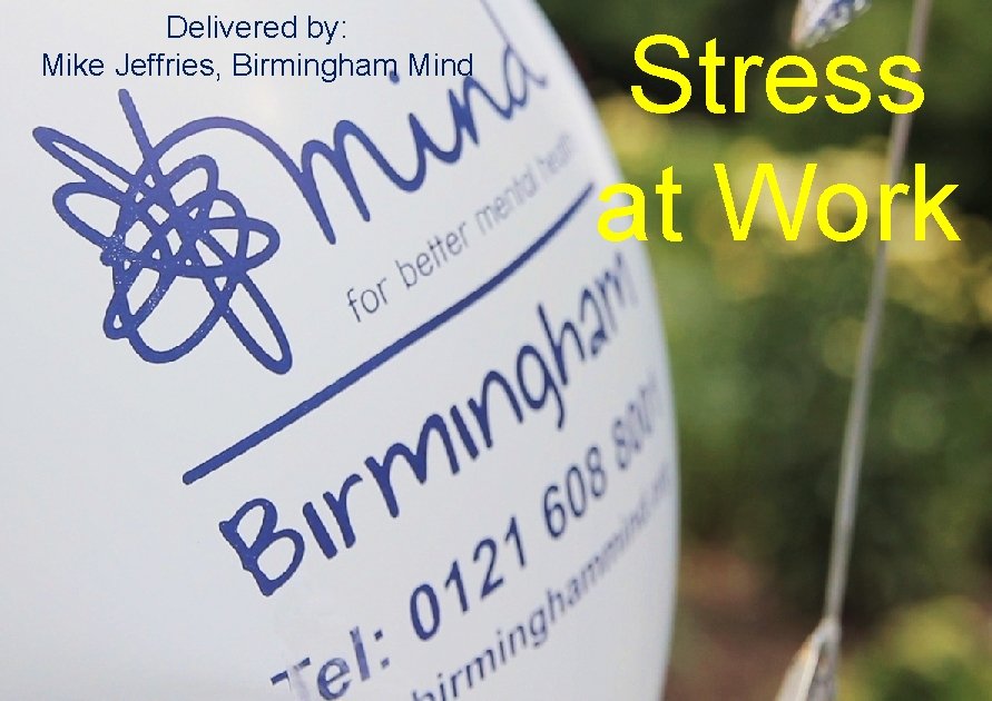 Delivered by: Mike Jeffries, Birmingham Mind Stress at Work 