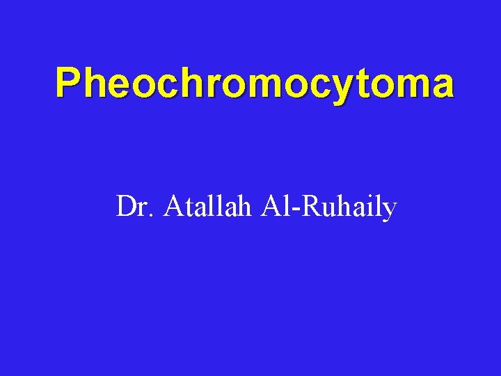 Pheochromocytoma Dr. Atallah Al-Ruhaily 