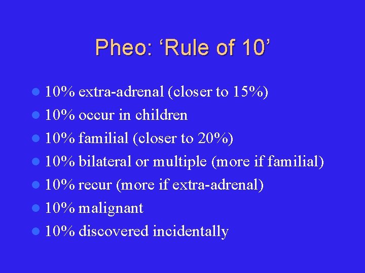 Pheo: ‘Rule of 10’ l 10% extra-adrenal (closer to 15%) l 10% occur in