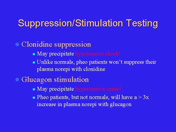 Suppression/Stimulation Testing l Clonidine suppression May precipitate hypotensive shock! l Unlike normals, pheo patients