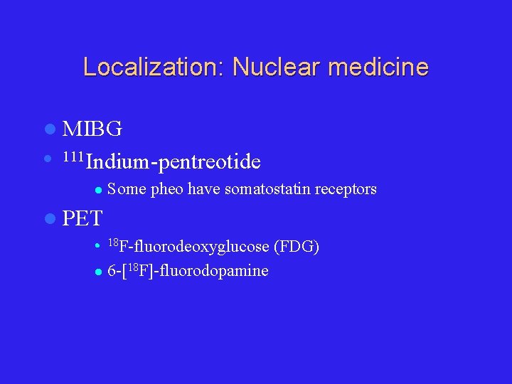 Localization: Nuclear medicine l MIBG l 111 Indium-pentreotide l Some pheo have somatostatin receptors