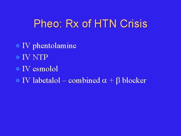 Pheo: Rx of HTN Crisis l IV phentolamine l IV NTP l IV esmolol