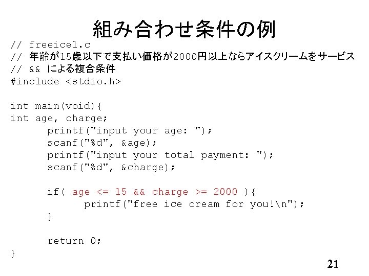 組み合わせ条件の例 // freeice 1. c // 年齢が15歳以下で支払い価格が2000円以上ならアイスクリームをサービス // && による複合条件 #include <stdio. h> int