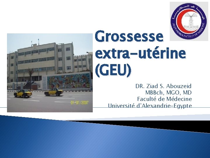 Grossesse extra-utérine (GEU) DR. Ziad S. Abouzeid MBBch, MGO, MD Faculté de Médecine Université