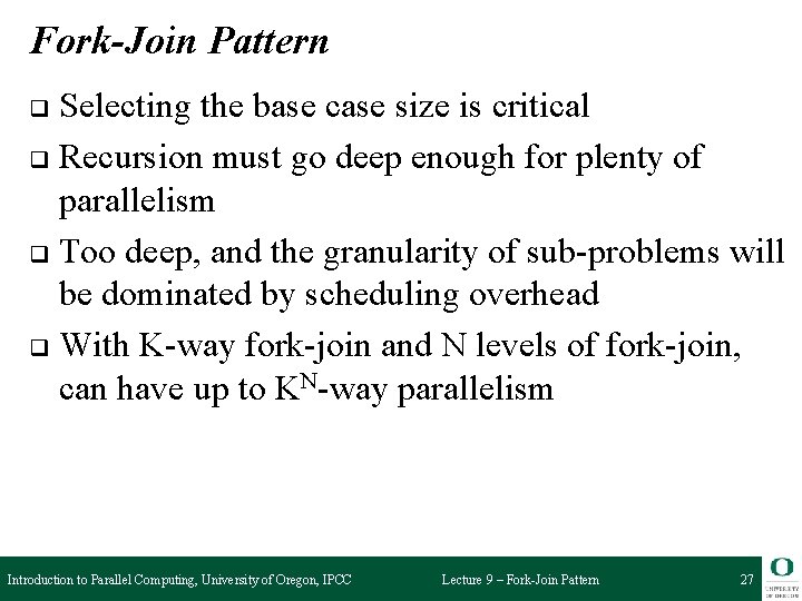 Fork-Join Pattern Selecting the base case size is critical q Recursion must go deep