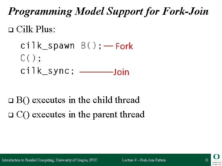 Programming Model Support for Fork-Join q Cilk Plus: Fork Join B() executes in the