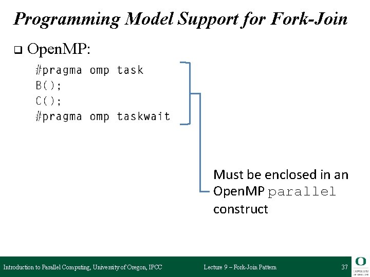 Programming Model Support for Fork-Join q Open. MP: Must be enclosed in an Open.