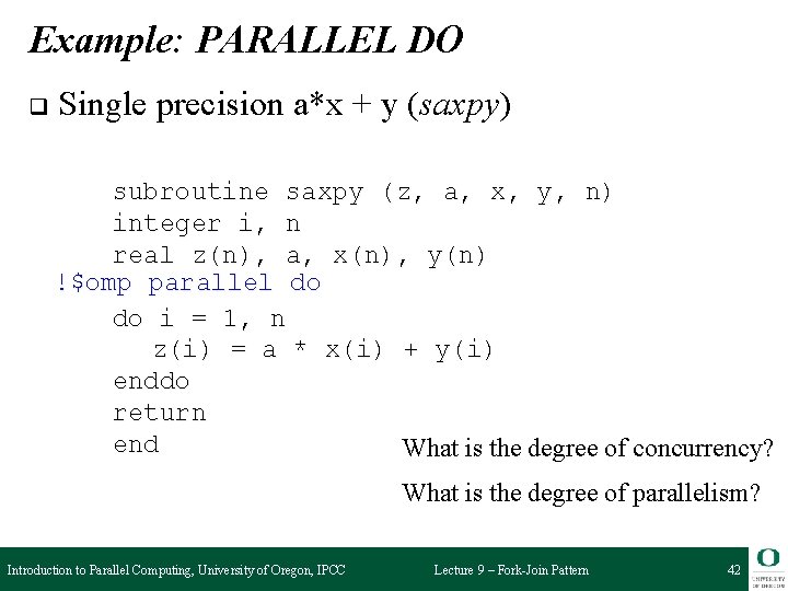 Example: PARALLEL DO q Single precision a*x + y (saxpy) subroutine saxpy (z, a,