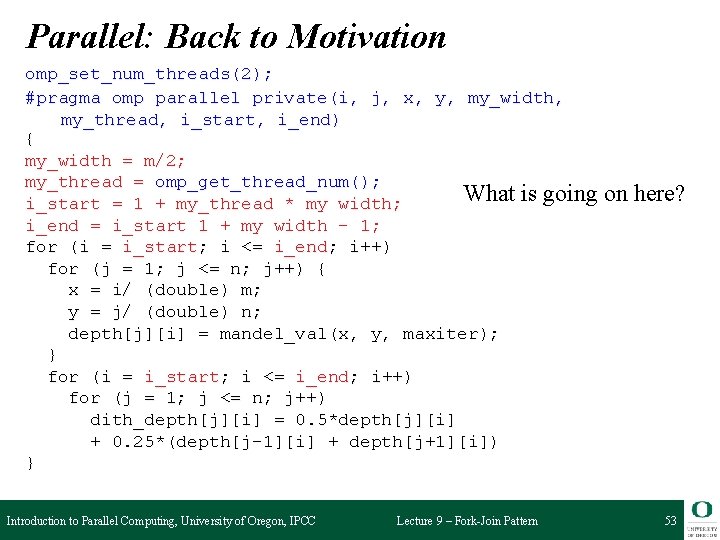 Parallel: Back to Motivation omp_set_num_threads(2); #pragma omp parallel private(i, j, x, y, my_width, my_thread,