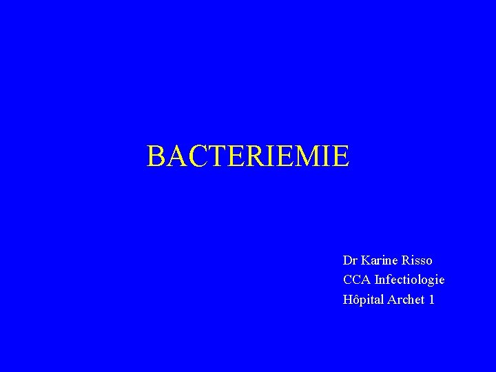 BACTERIEMIE Dr Karine Risso CCA Infectiologie Hôpital Archet 1 