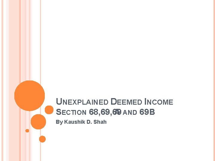 UNEXPLAINED DEEMED INCOME SECTION 68, 69 A AND 69 B By Kaushik D. Shah