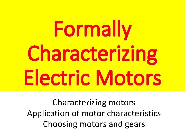 Formally Characterizing Electric Motors Characterizing motors Application of motor characteristics Choosing motors and gears