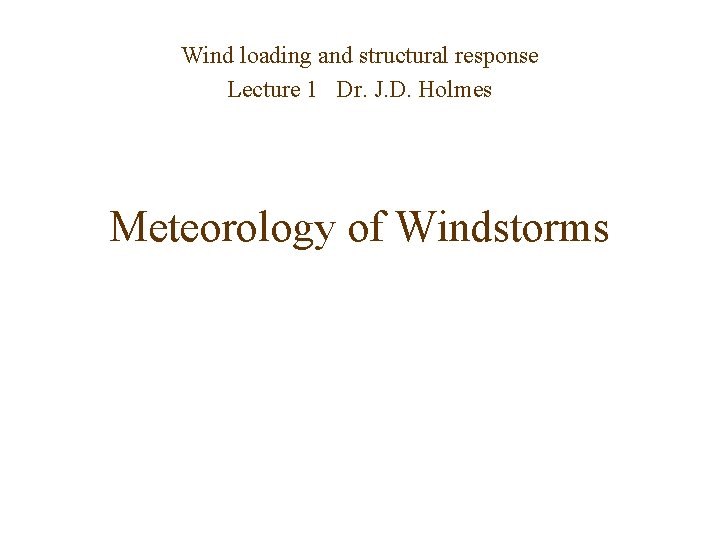 Wind loading and structural response Lecture 1 Dr. J. D. Holmes Meteorology of Windstorms