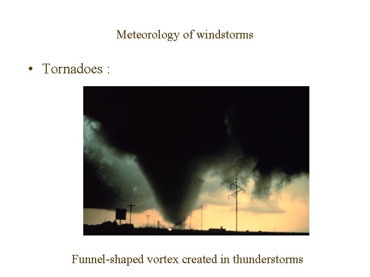 Meteorology of windstorms • Tornadoes : Funnel-shaped vortex created in thunderstorms 