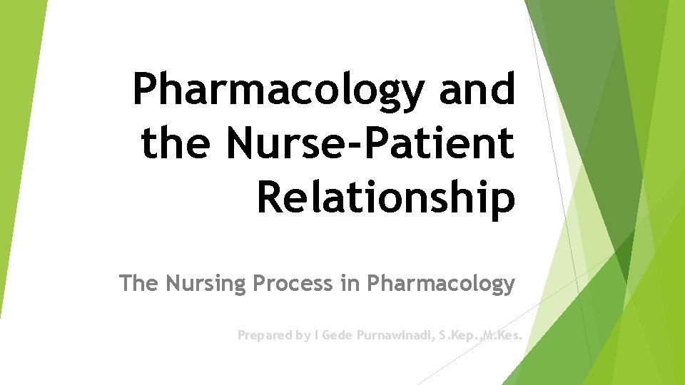 Pharmacology and the Nurse-Patient Relationship The Nursing Process in Pharmacology Prepared by I Gede