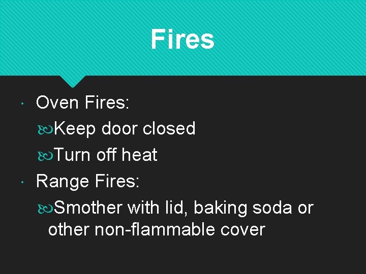 Fires Oven Fires: Keep door closed Turn off heat Range Fires: Smother with lid,