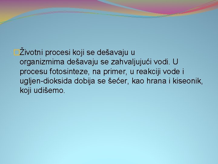 �Životni procesi koji se dešavaju u organizmima dešavaju se zahvaljujući vodi. U procesu fotosinteze,