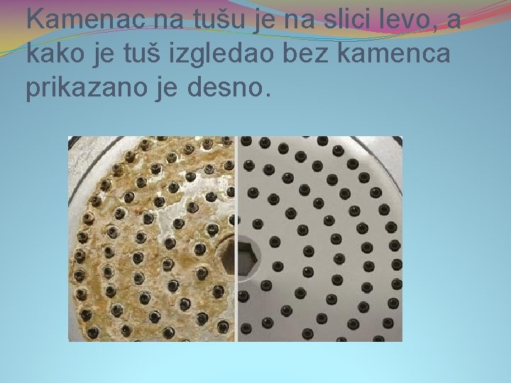 Kamenac na tušu je na slici levo, a kako je tuš izgledao bez kamenca