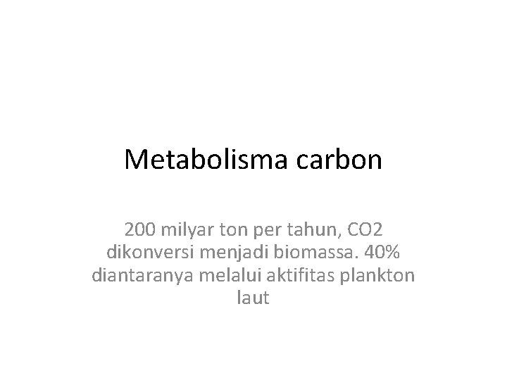 Metabolisma carbon 200 milyar ton per tahun, CO 2 dikonversi menjadi biomassa. 40% diantaranya