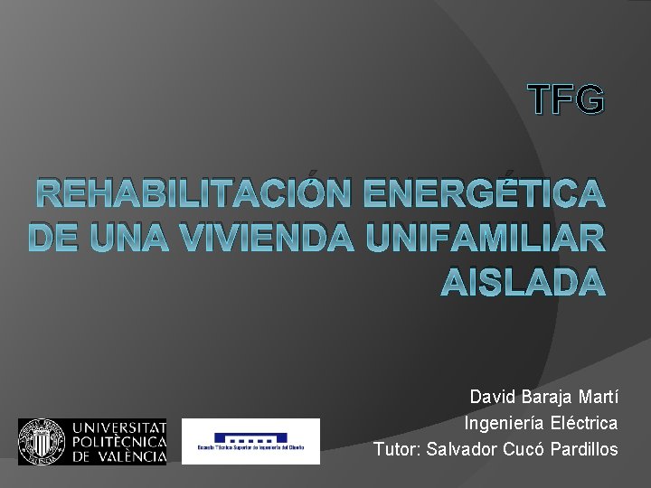 TFG REHABILITACIÓN ENERGÉTICA DE UNA VIVIENDA UNIFAMILIAR AISLADA David Baraja Martí Ingeniería Eléctrica Tutor: