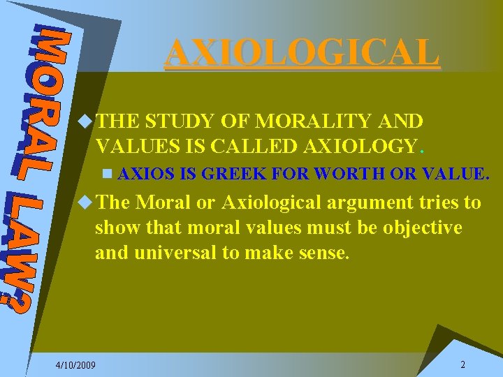 AXIOLOGICAL u THE STUDY OF MORALITY AND VALUES IS CALLED AXIOLOGY. n AXIOS IS