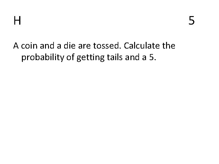 H A coin and a die are tossed. Calculate the probability of getting tails