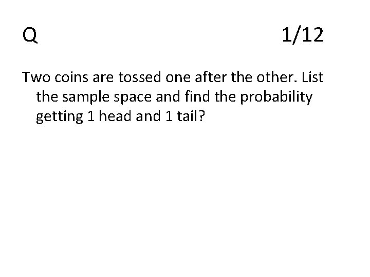 Q 1/12 Two coins are tossed one after the other. List the sample space