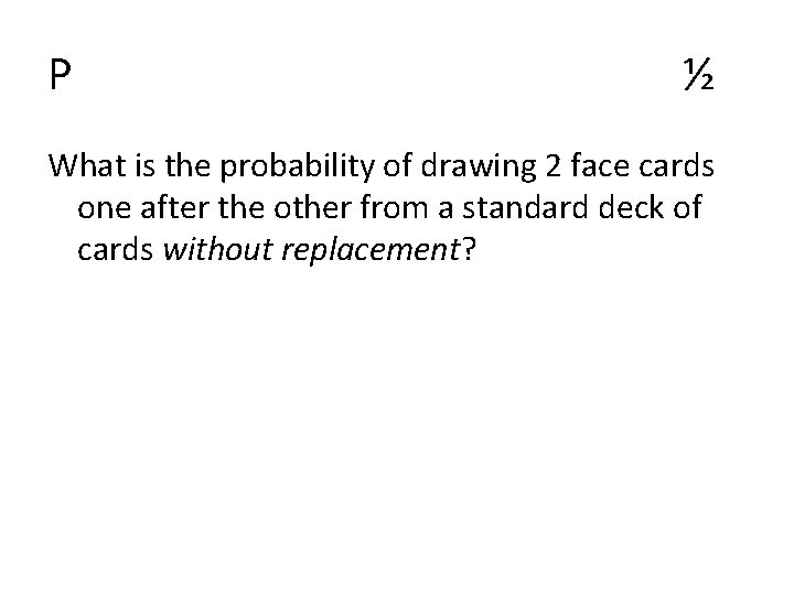 P ½ What is the probability of drawing 2 face cards one after the