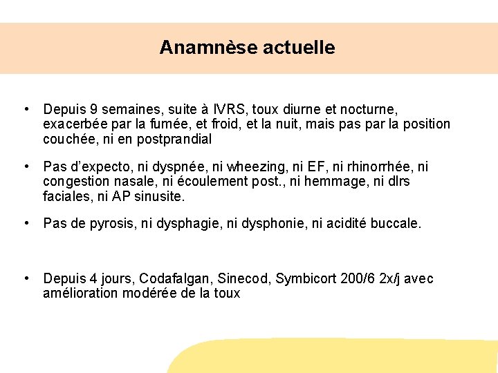 Anamnèse actuelle • Depuis 9 semaines, suite à IVRS, toux diurne et nocturne, exacerbée