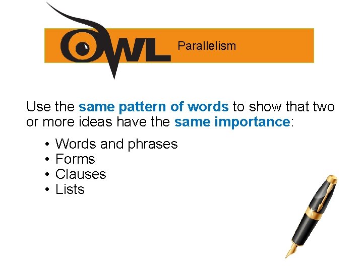 Parallelism Use the same pattern of words to show that two or more ideas