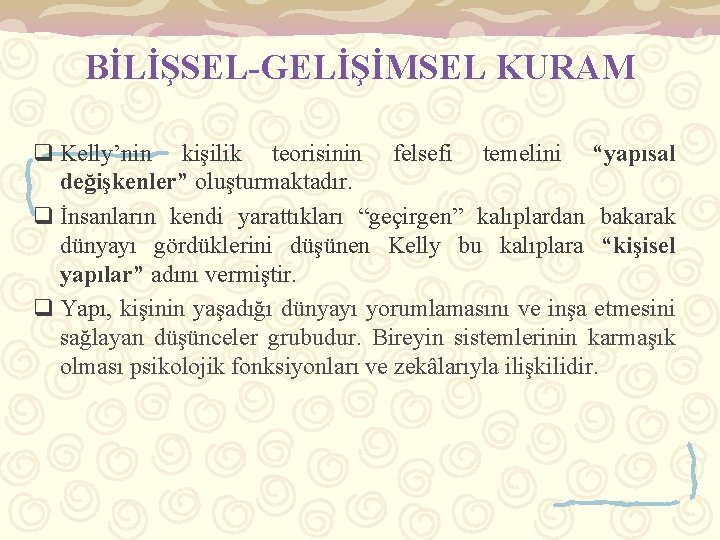 BİLİŞSEL-GELİŞİMSEL KURAM q Kelly’nin kişilik teorisinin felsefi temelini “yapısal değişkenler” oluşturmaktadır. q İnsanların kendi