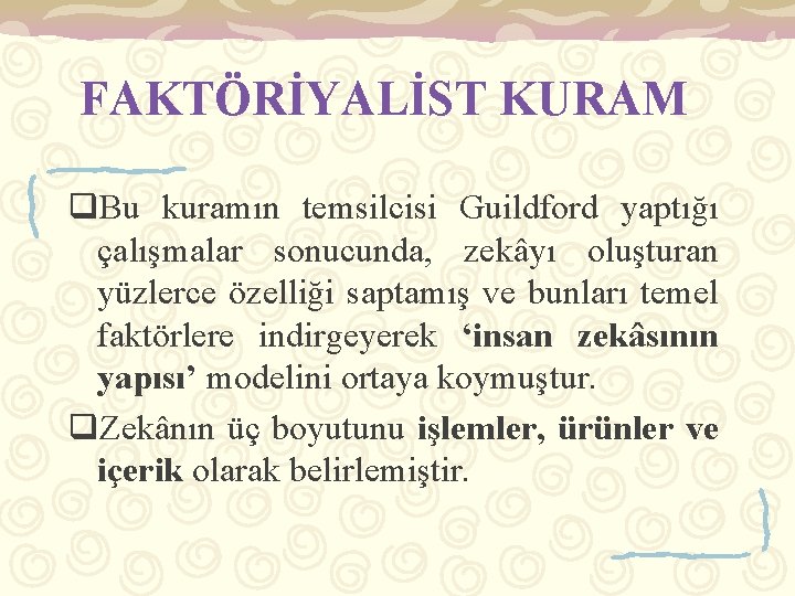 FAKTÖRİYALİST KURAM q. Bu kuramın temsilcisi Guildford yaptığı çalışmalar sonucunda, zekâyı oluşturan yüzlerce özelliği