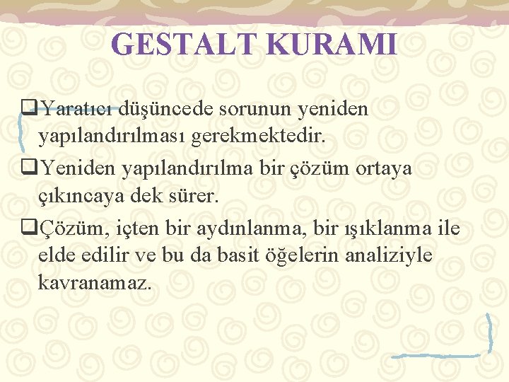 GESTALT KURAMI q. Yaratıcı düşüncede sorunun yeniden yapılandırılması gerekmektedir. q. Yeniden yapılandırılma bir çözüm