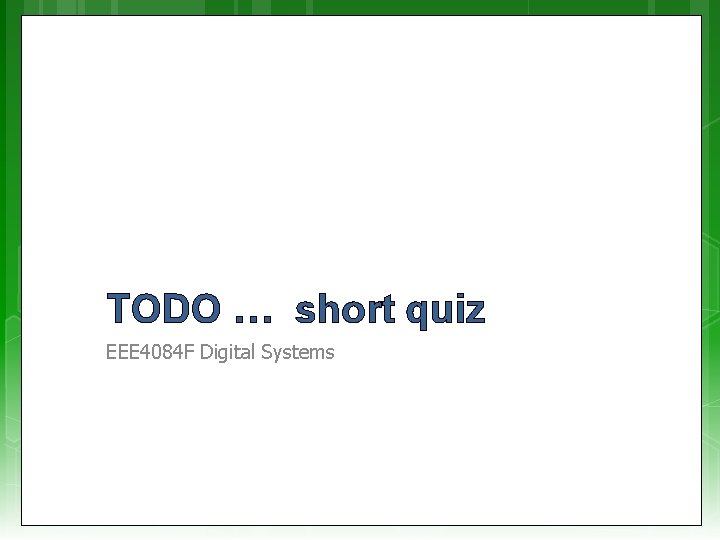 TODO … short quiz EEE 4084 F Digital Systems 