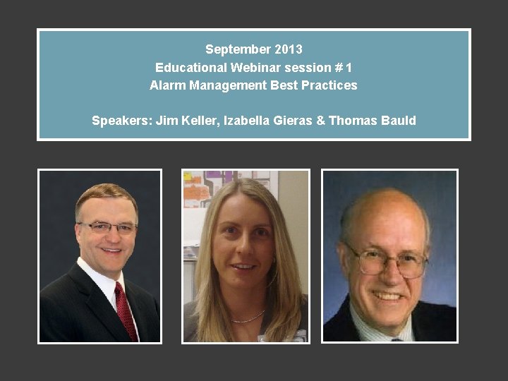 September 2013 Educational Webinar session # 1 Alarm Management Best Practices Speakers: Jim Keller,