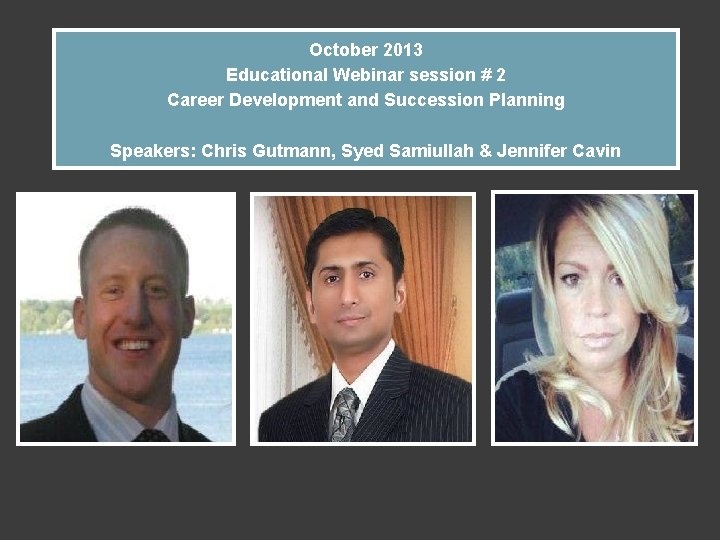 October 2013 Educational Webinar session # 2 Career Development and Succession Planning Speakers: Chris