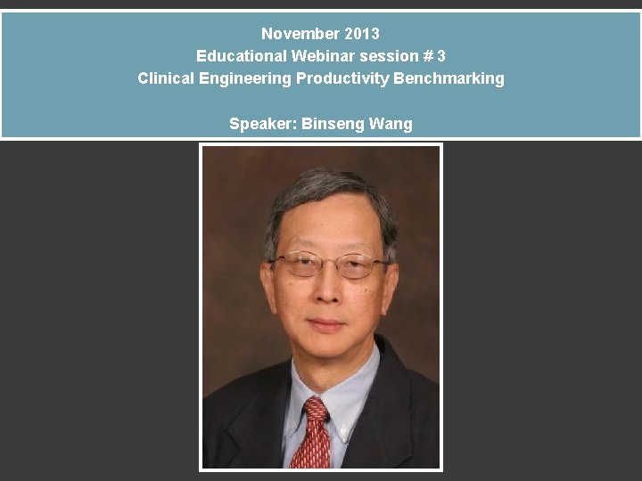 November 2013 Educational Webinar session # 3 Clinical Engineering Productivity Benchmarking Speaker: Binseng Wang