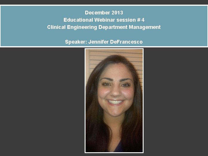 December 2013 Educational Webinar session # 4 Clinical Engineering Department Management Speaker: Jennifer De.