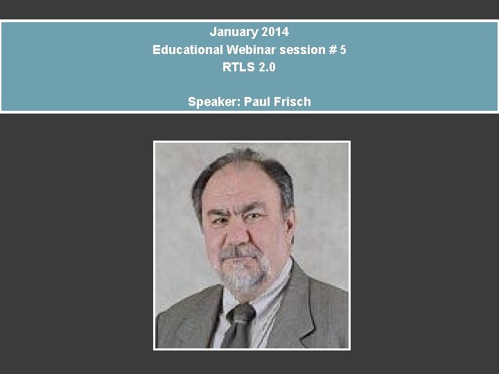 January 2014 Educational Webinar session # 5 RTLS 2. 0 Speaker: Paul Frisch 