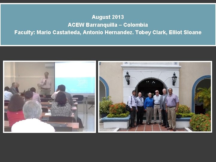 August 2013 ACEW Barranquilla – Colombia Faculty: Mario Castañeda, Antonio Hernandez. Tobey Clark, Elliot