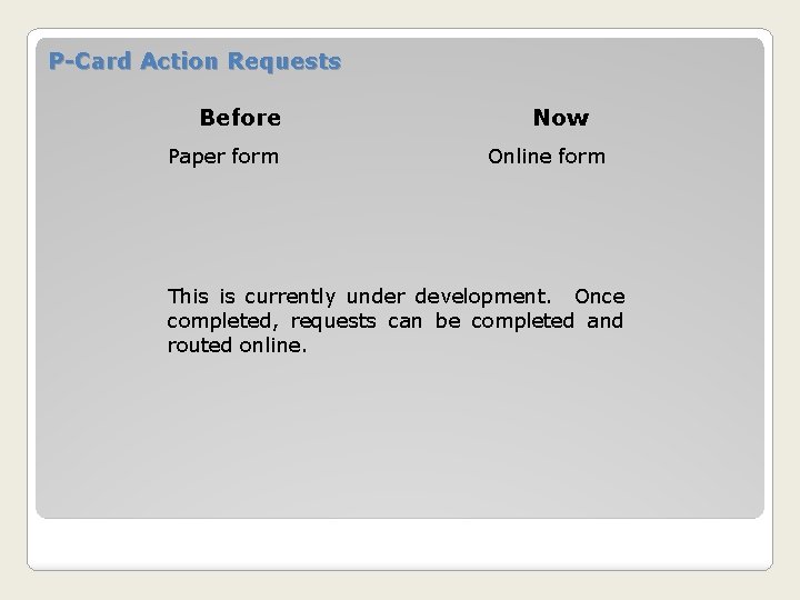 P-Card Action Requests Before Paper form Now Online form This is currently under development.