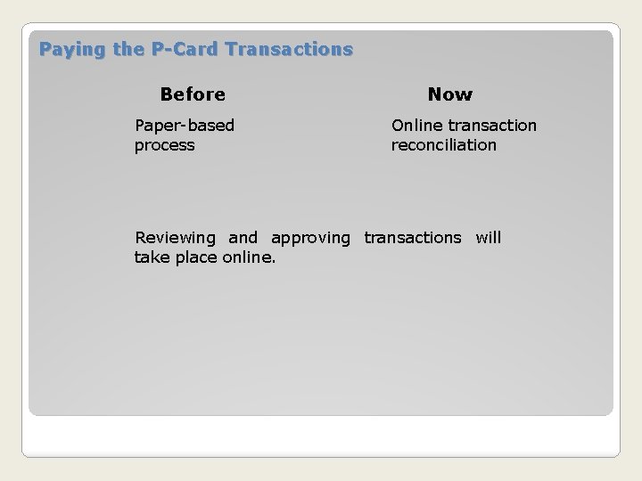 Paying the P-Card Transactions Before Paper-based process Now Online transaction reconciliation Reviewing and approving