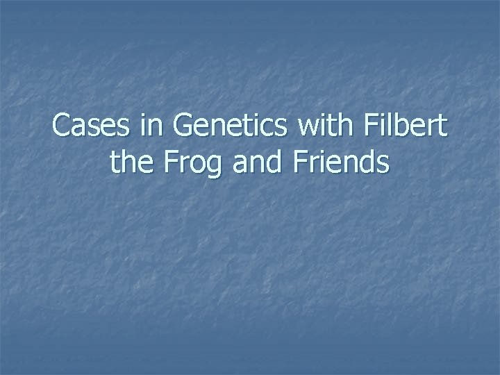 Cases in Genetics with Filbert the Frog and Friends 