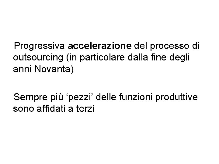 Progressiva accelerazione del processo di outsourcing (in particolare dalla fine degli anni Novanta) Sempre Progressiva accelerazione del processo di outsourcing (in particolare dalla fine degli anni Novanta) Sempre