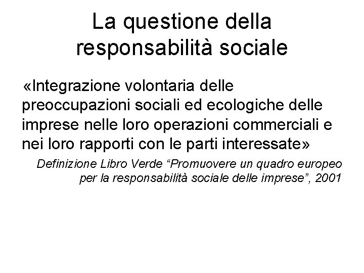 La questione della responsabilità sociale «Integrazione volontaria delle preoccupazioni sociali ed ecologiche delle imprese La questione della responsabilità sociale «Integrazione volontaria delle preoccupazioni sociali ed ecologiche delle imprese