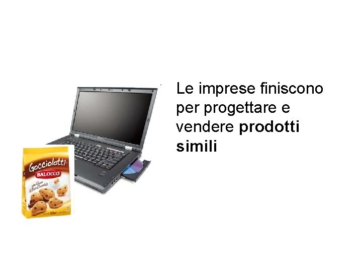 Le imprese finiscono per progettare e vendere prodotti simili Le imprese finiscono per progettare e vendere prodotti simili