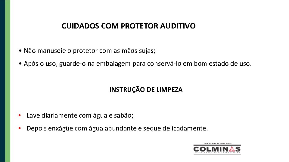 CUIDADOS COM PROTETOR AUDITIVO • Não manuseie o protetor com as mãos sujas; •