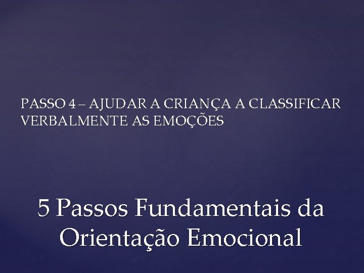 PASSO 4 – AJUDAR A CRIANÇA A CLASSIFICAR VERBALMENTE AS EMOÇÕES 5 Passos Fundamentais