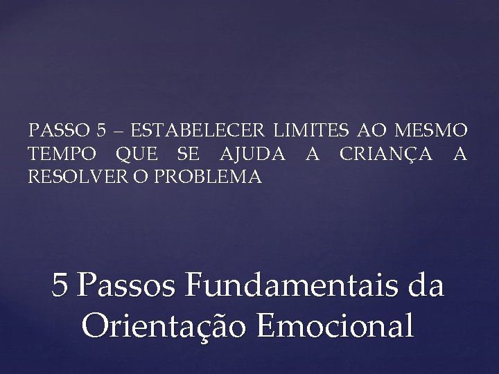 PASSO 5 – ESTABELECER LIMITES AO MESMO TEMPO QUE SE AJUDA A CRIANÇA A