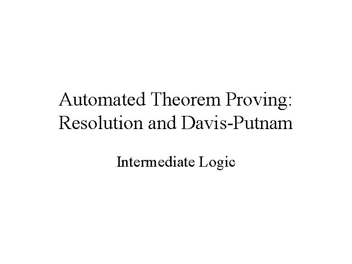 Automated Theorem Proving: Resolution and Davis-Putnam Intermediate Logic 